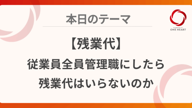 【残業代】従業員全員管理職にしたら残業代はいらないのか