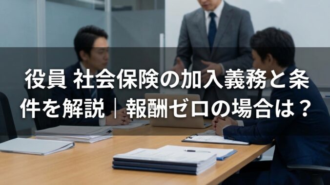 役員 社会保険の加入義務と条件を解説｜報酬ゼロの場合は？