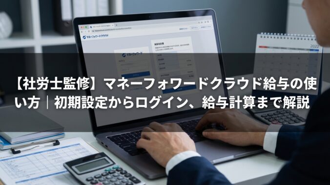 【社労士監修】マネーフォワードクラウド給与の使い方｜初期設定からログイン、給与計算まで解説