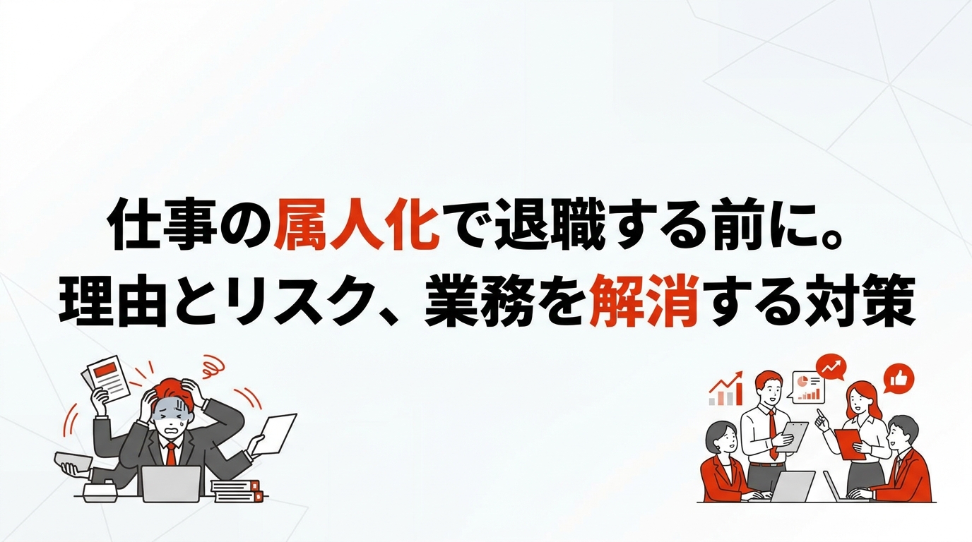 仕事の属人化で退職する前に。理由とリスク、業務を解消する対策