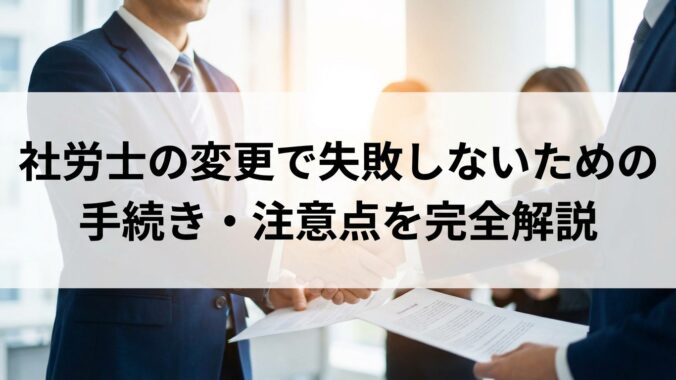 社労士の変更で失敗しないための手続き・注意点を完全解説