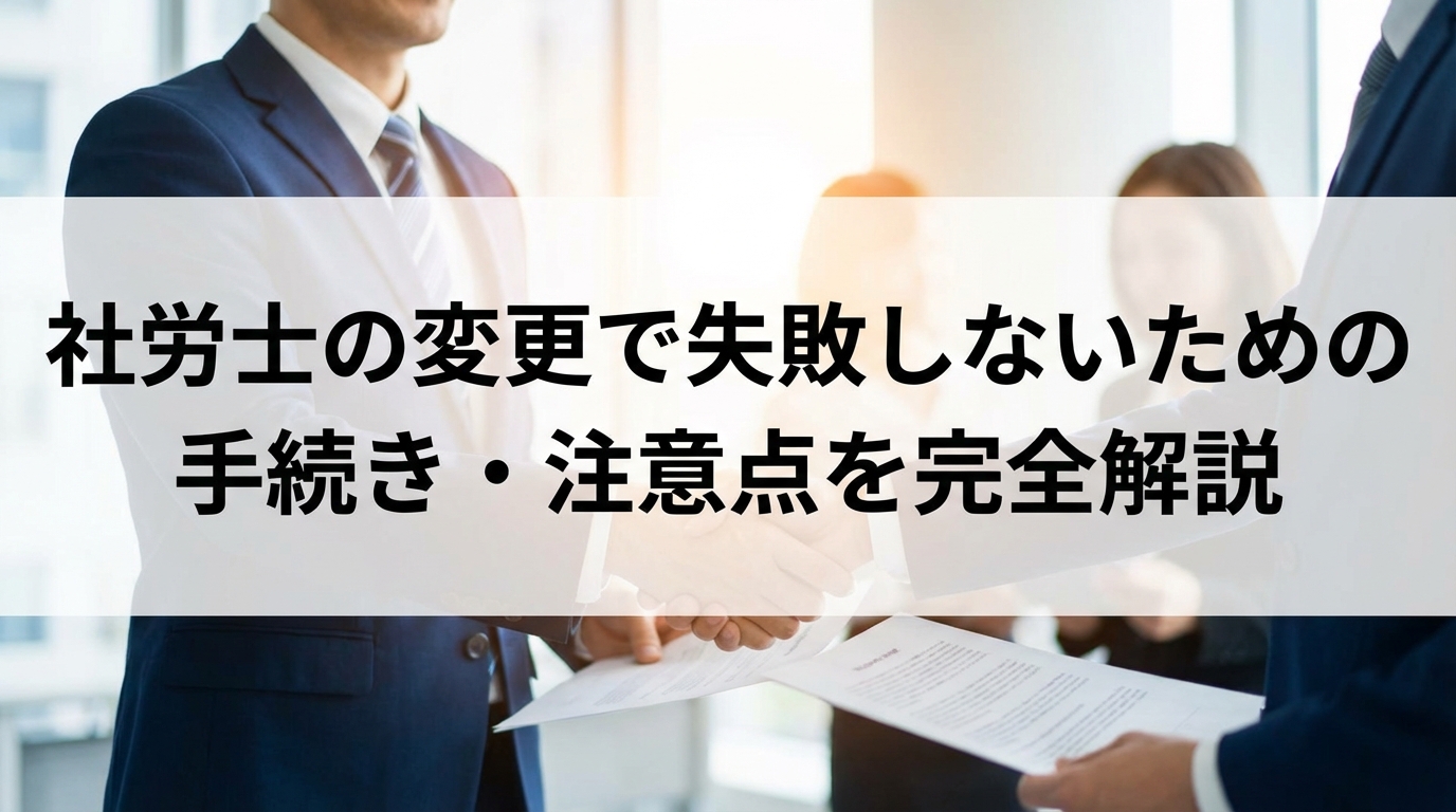 社労士の変更で失敗しないための手続き・注意点を完全解説