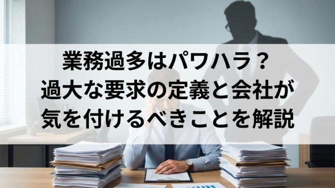 業務過多はパワハラ？過大な要求の定義と会社が気を付けるべきことを解説