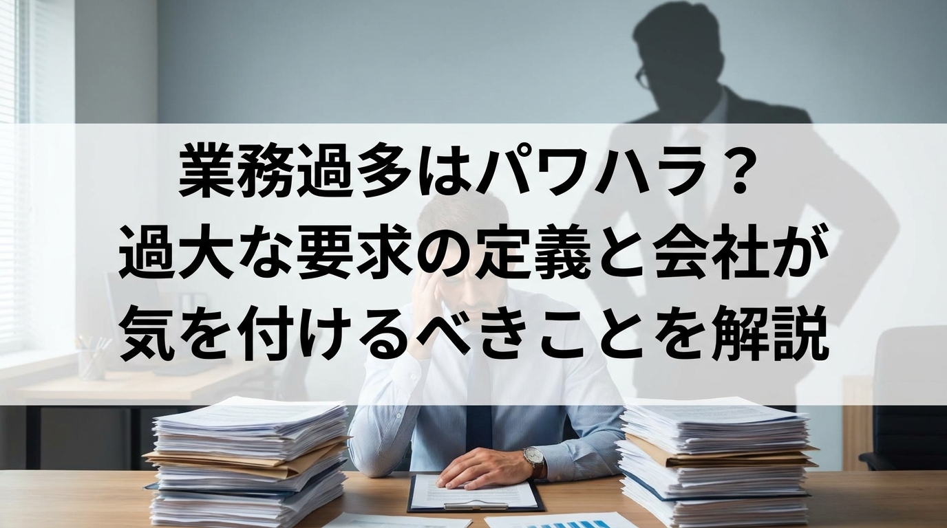 業務過多はパワハラ？過大な要求の定義と会社が気を付けるべきことを解説