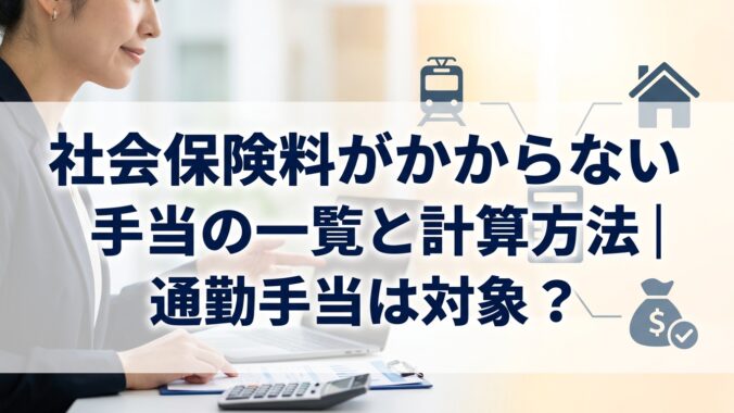 社会保険料がかからない手当の一覧と計算方法｜通勤手当は対象？