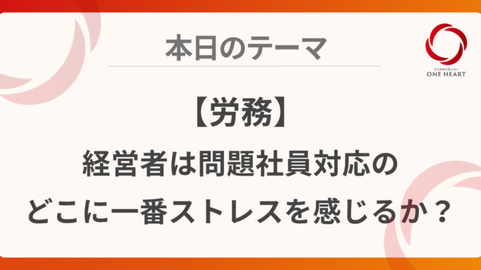 【労務】経営者は問題社員対応のどこに一番ストレスを感じるか？