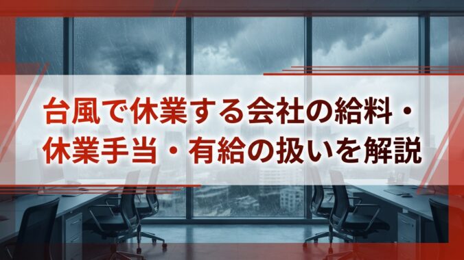 台風で休業する会社の給料・休業手当・有給の扱いを解説