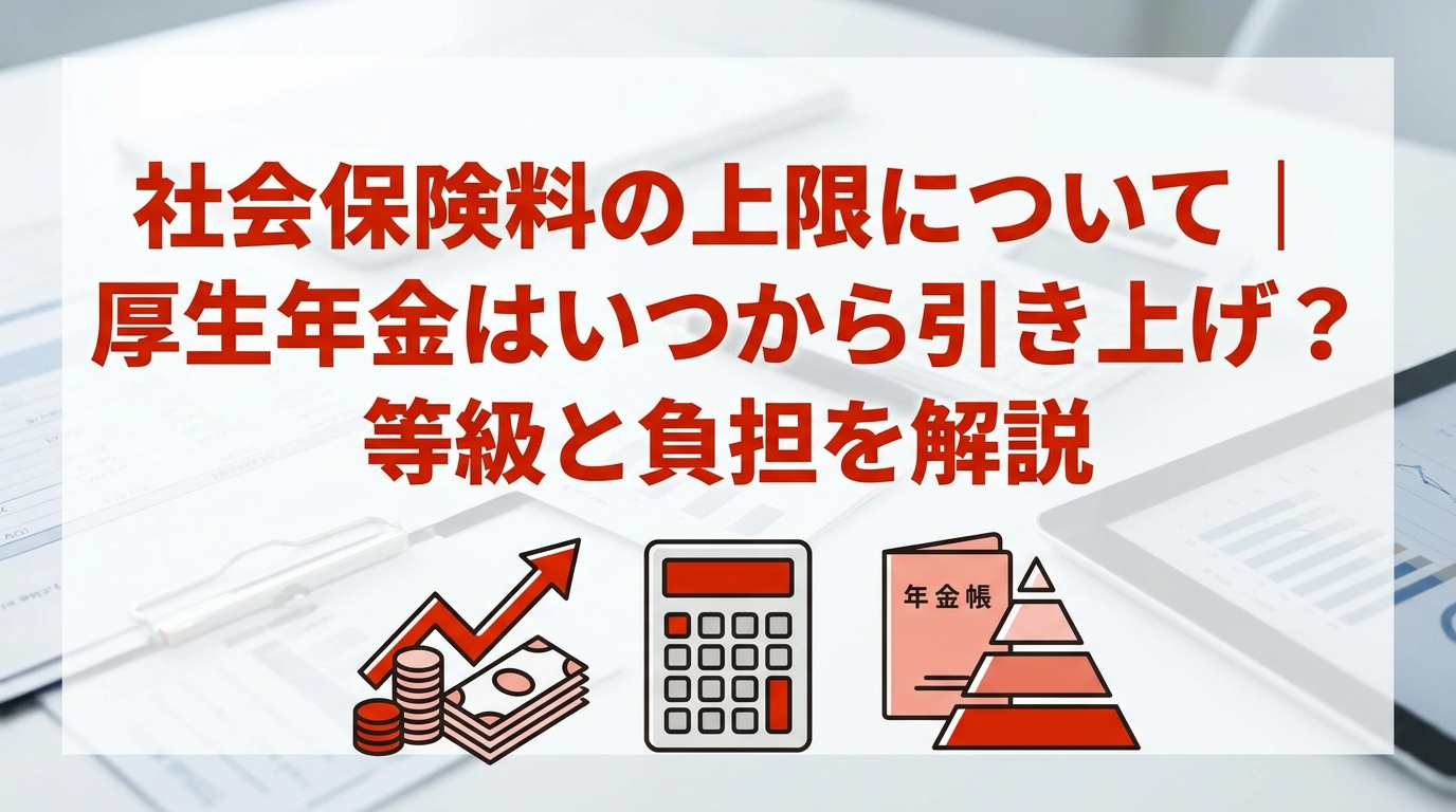 社会保険料の上限について｜厚生年金はいつから引き上げ？等級と負担を解説