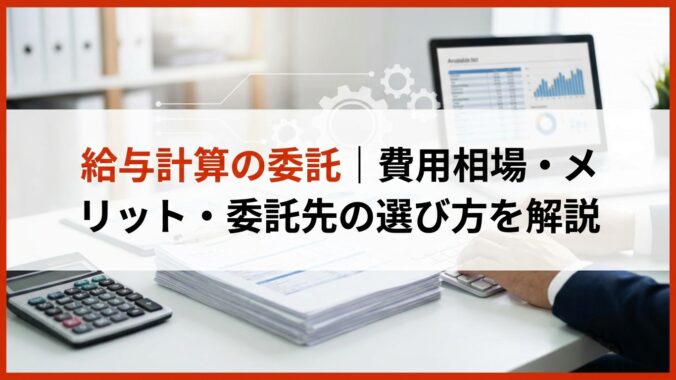 給与計算の委託｜費用相場・メリット・委託先の選び方を解説