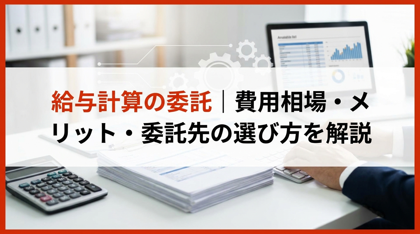 給与計算の委託｜費用相場・メリット・委託先の選び方を解説