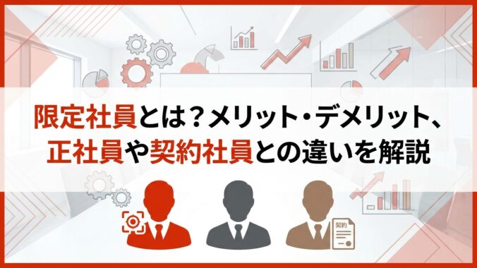 限定社員とは？メリット・デメリット、正社員や契約社員との違いを解説