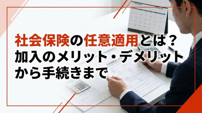 社会保険の任意適用とは？加入のメリット・デメリットから手続きまで