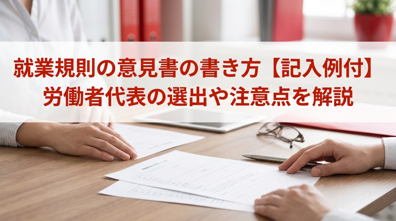 就業規則の意見書の書き方【記入例付】労働者代表の選出や注意点を解説