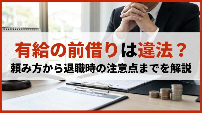 有給の前借りは違法？頼み方から退職時の注意点までを解説