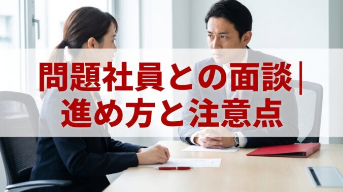 問題社員との面談│進め方と注意点