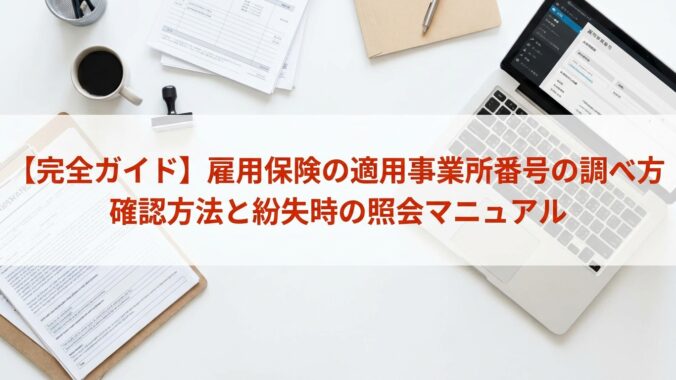 【完全ガイド】雇用保険の適用事業所番号の調べ方｜確認方法と紛失時の照会マニュアル