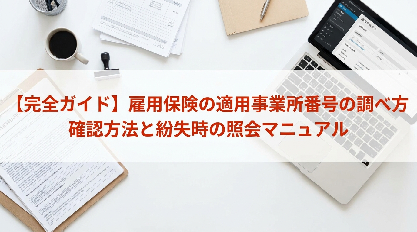【完全ガイド】雇用保険の適用事業所番号の調べ方｜確認方法と紛失時の照会マニュアル