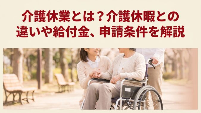 介護休業とは？介護休暇との違いや給付金、申請条件を解説