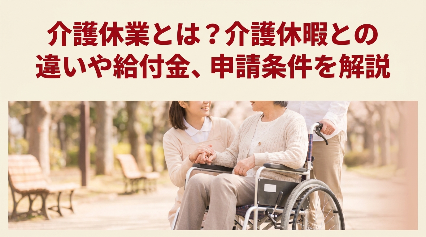 介護休業とは？介護休暇との違いや給付金、申請条件を解説